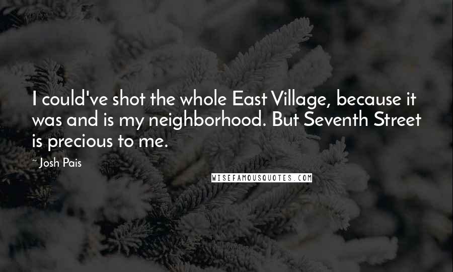 Josh Pais Quotes: I could've shot the whole East Village, because it was and is my neighborhood. But Seventh Street is precious to me.