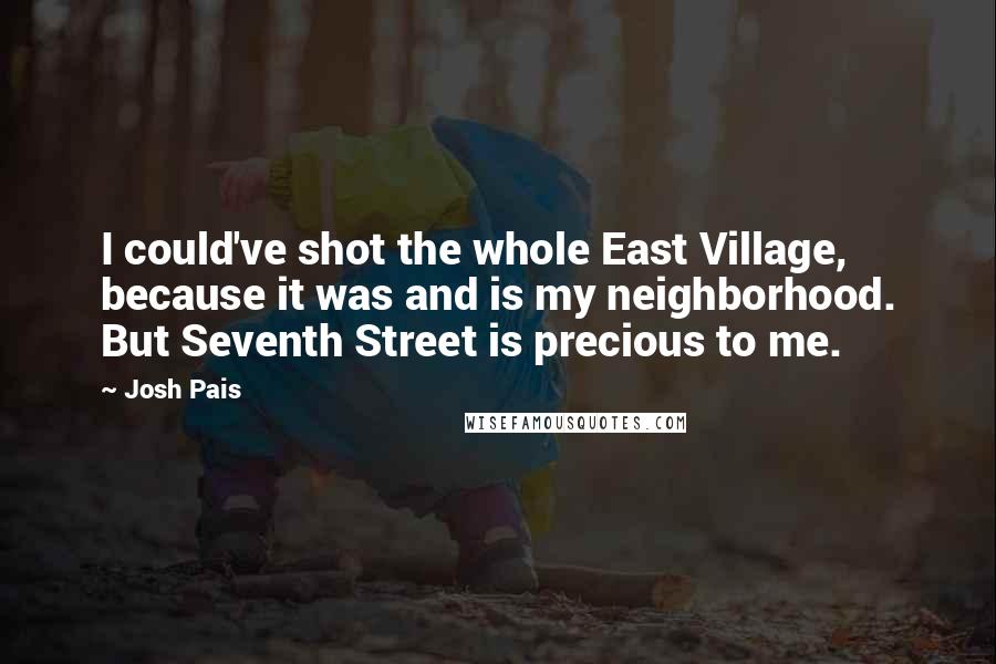 Josh Pais Quotes: I could've shot the whole East Village, because it was and is my neighborhood. But Seventh Street is precious to me.