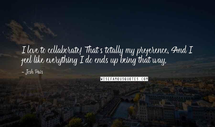 Josh Pais Quotes: I love to collaborate! That's totally my preference. And I feel like everything I do ends up being that way.