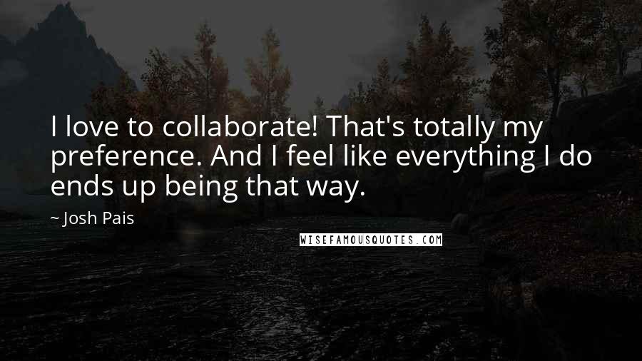 Josh Pais Quotes: I love to collaborate! That's totally my preference. And I feel like everything I do ends up being that way.