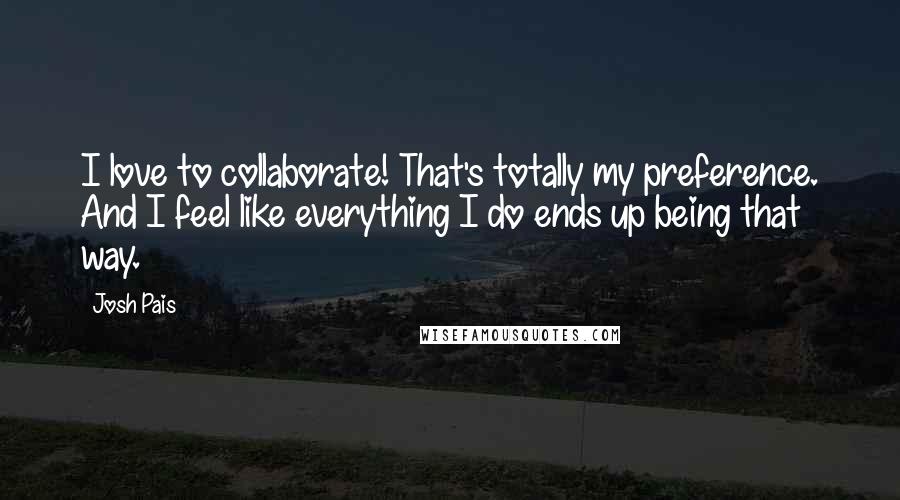 Josh Pais Quotes: I love to collaborate! That's totally my preference. And I feel like everything I do ends up being that way.