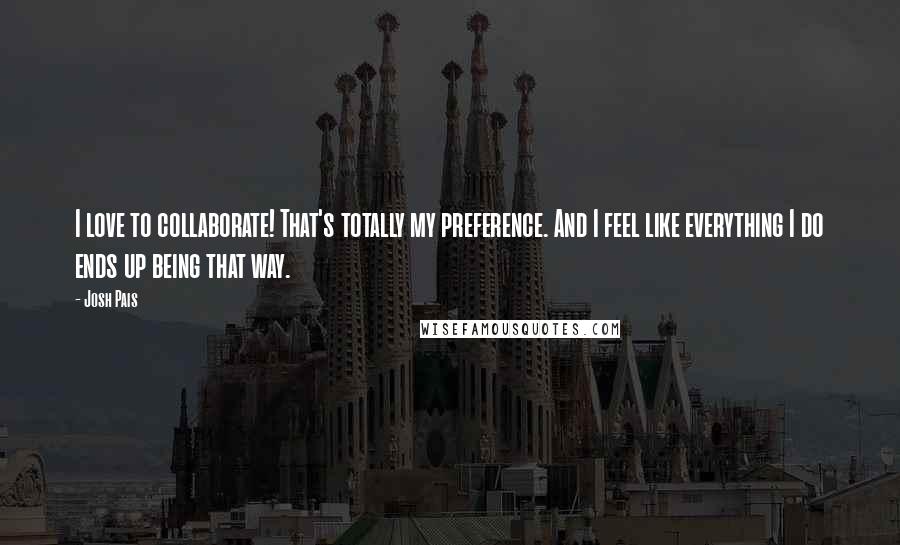 Josh Pais Quotes: I love to collaborate! That's totally my preference. And I feel like everything I do ends up being that way.