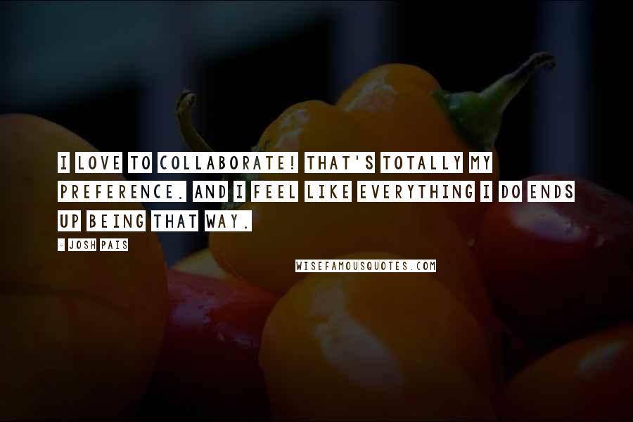 Josh Pais Quotes: I love to collaborate! That's totally my preference. And I feel like everything I do ends up being that way.