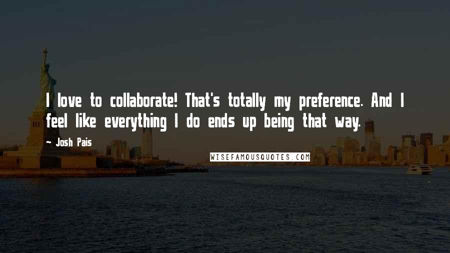 Josh Pais Quotes: I love to collaborate! That's totally my preference. And I feel like everything I do ends up being that way.