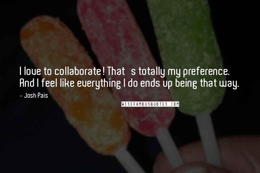 Josh Pais Quotes: I love to collaborate! That's totally my preference. And I feel like everything I do ends up being that way.