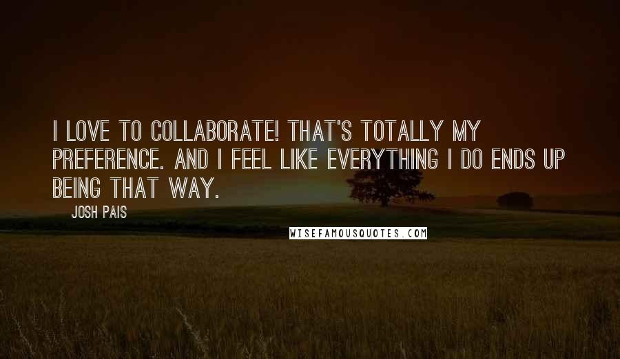 Josh Pais Quotes: I love to collaborate! That's totally my preference. And I feel like everything I do ends up being that way.