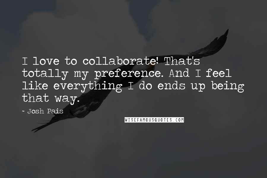 Josh Pais Quotes: I love to collaborate! That's totally my preference. And I feel like everything I do ends up being that way.