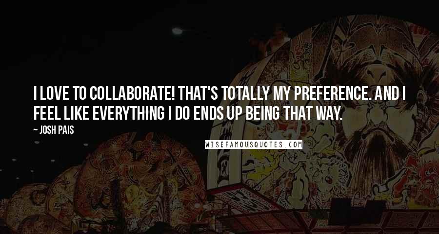 Josh Pais Quotes: I love to collaborate! That's totally my preference. And I feel like everything I do ends up being that way.