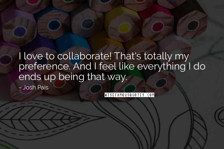 Josh Pais Quotes: I love to collaborate! That's totally my preference. And I feel like everything I do ends up being that way.