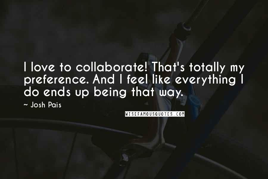 Josh Pais Quotes: I love to collaborate! That's totally my preference. And I feel like everything I do ends up being that way.