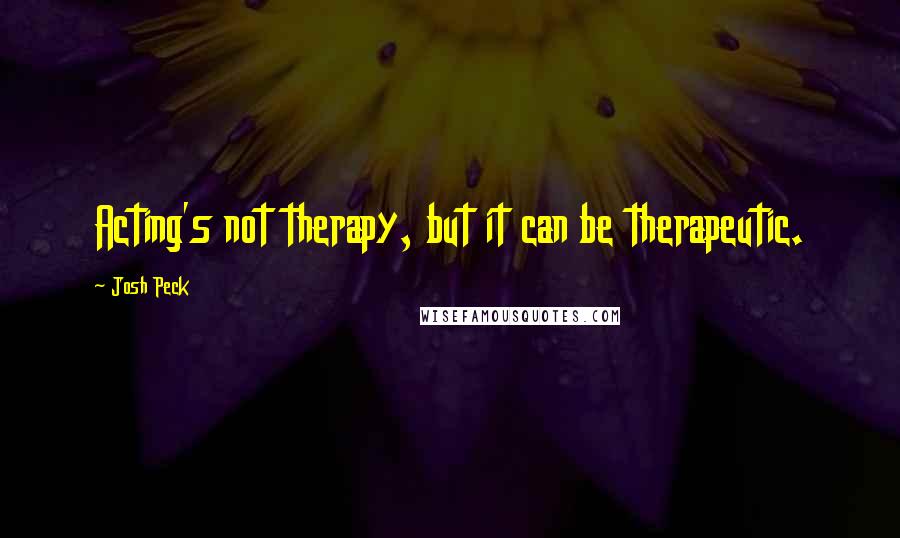 Josh Peck Quotes: Acting's not therapy, but it can be therapeutic.