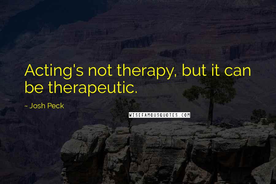 Josh Peck Quotes: Acting's not therapy, but it can be therapeutic.