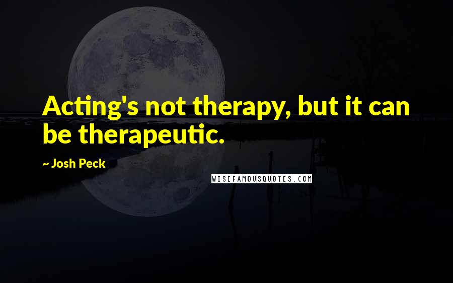 Josh Peck Quotes: Acting's not therapy, but it can be therapeutic.