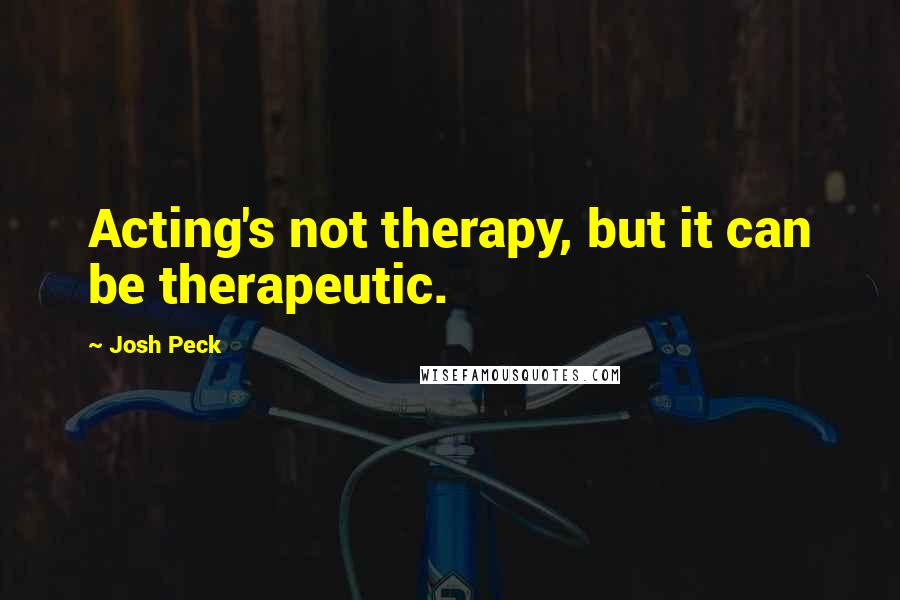 Josh Peck Quotes: Acting's not therapy, but it can be therapeutic.
