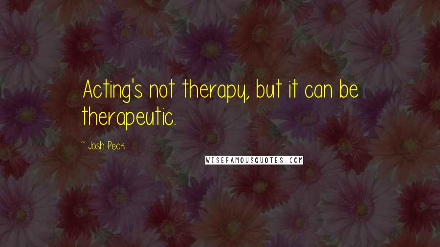 Josh Peck Quotes: Acting's not therapy, but it can be therapeutic.