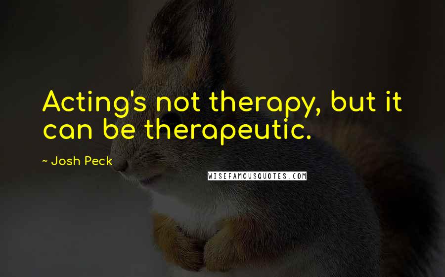 Josh Peck Quotes: Acting's not therapy, but it can be therapeutic.