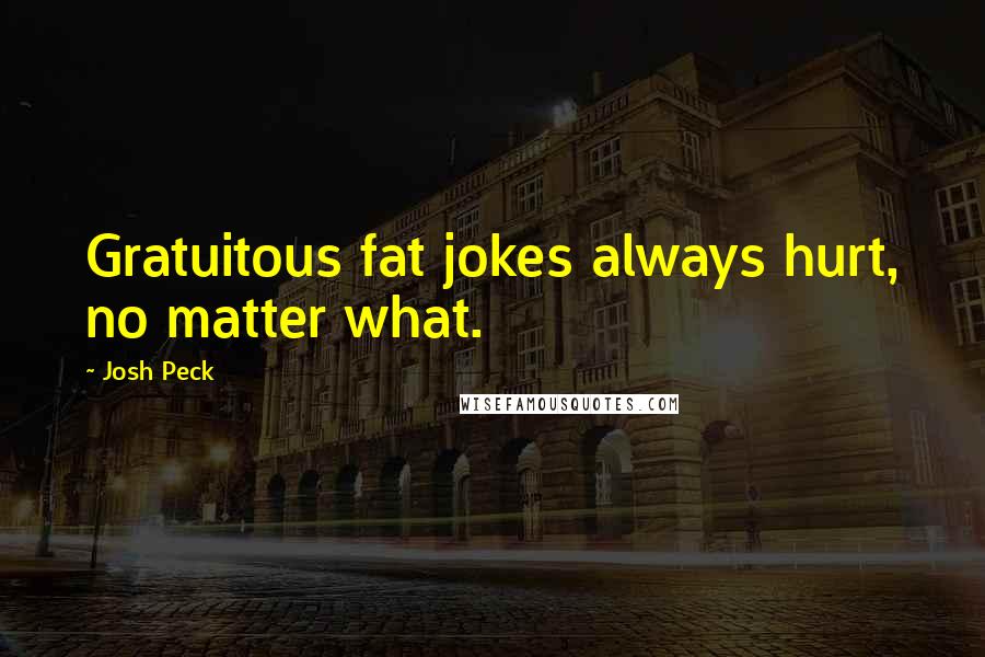 Josh Peck Quotes: Gratuitous fat jokes always hurt, no matter what.