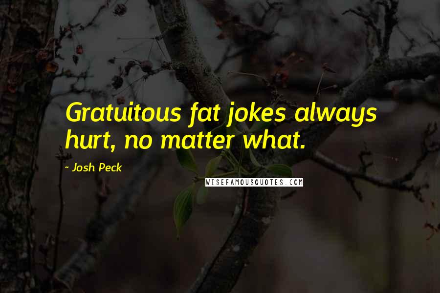 Josh Peck Quotes: Gratuitous fat jokes always hurt, no matter what.