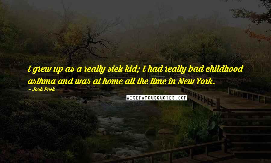 Josh Peck Quotes: I grew up as a really sick kid; I had really bad childhood asthma and was at home all the time in New York.