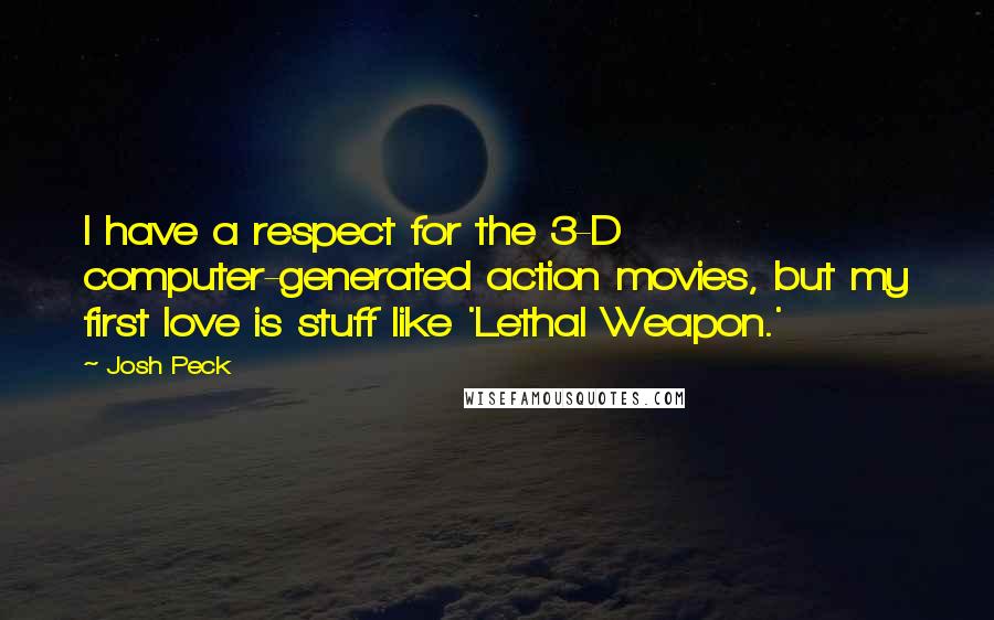 Josh Peck Quotes: I have a respect for the 3-D computer-generated action movies, but my first love is stuff like 'Lethal Weapon.'