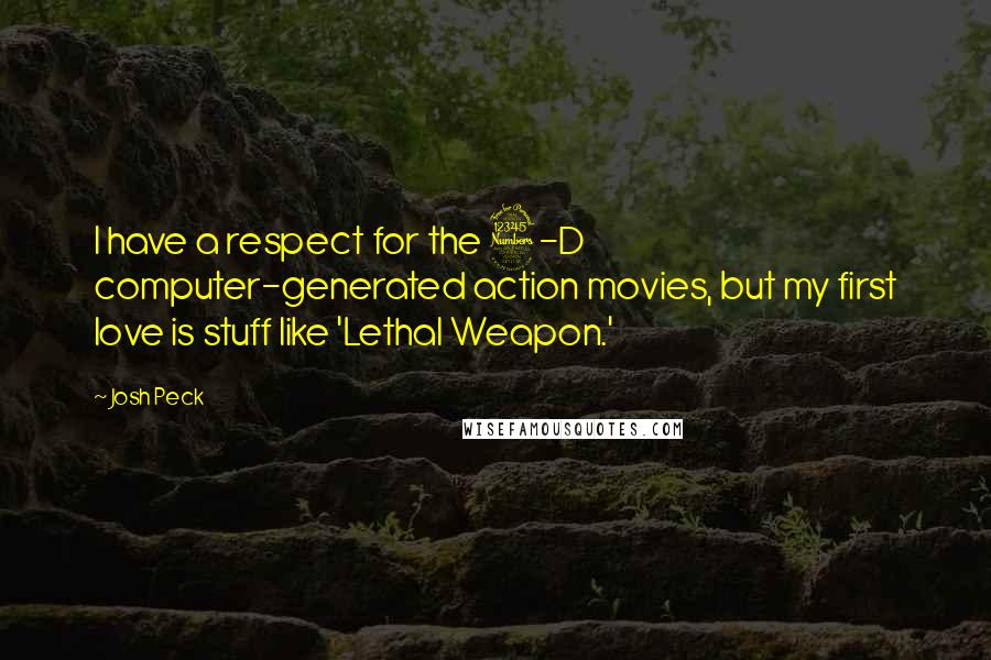 Josh Peck Quotes: I have a respect for the 3-D computer-generated action movies, but my first love is stuff like 'Lethal Weapon.'