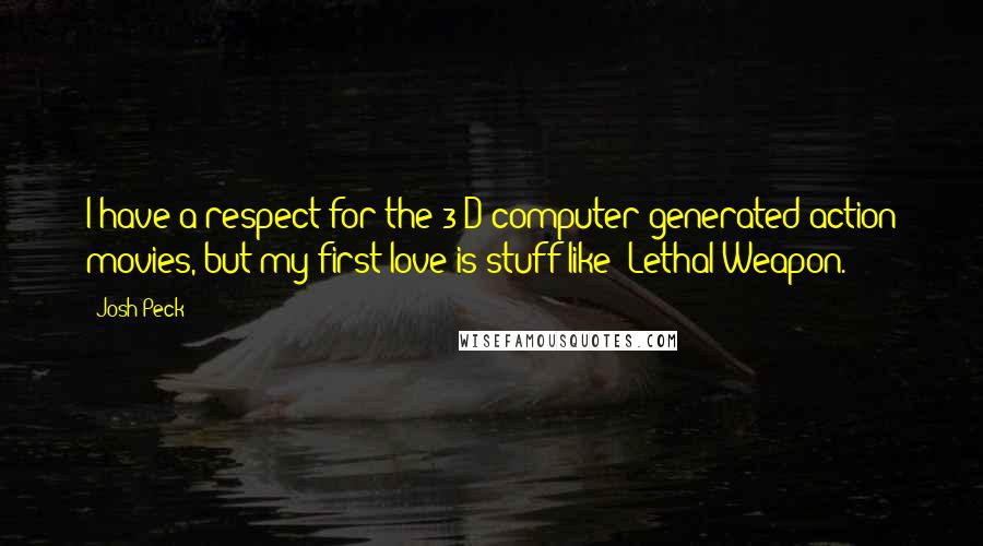 Josh Peck Quotes: I have a respect for the 3-D computer-generated action movies, but my first love is stuff like 'Lethal Weapon.'