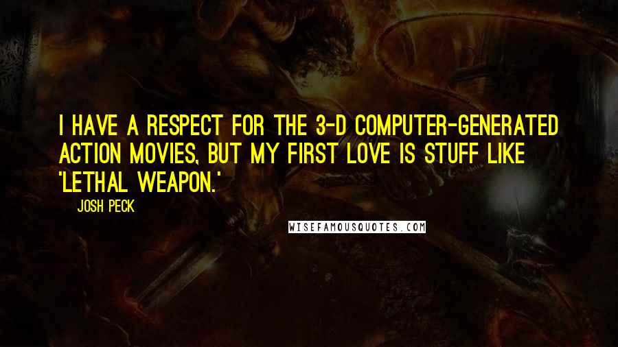 Josh Peck Quotes: I have a respect for the 3-D computer-generated action movies, but my first love is stuff like 'Lethal Weapon.'