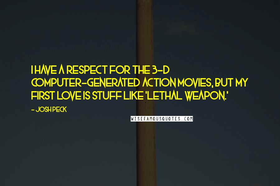 Josh Peck Quotes: I have a respect for the 3-D computer-generated action movies, but my first love is stuff like 'Lethal Weapon.'