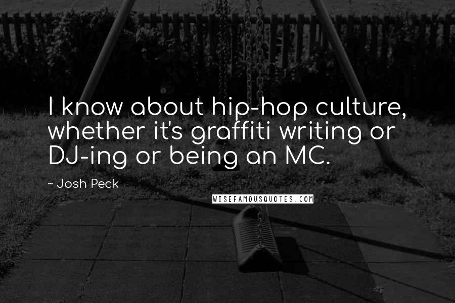 Josh Peck Quotes: I know about hip-hop culture, whether it's graffiti writing or DJ-ing or being an MC.