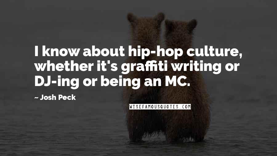 Josh Peck Quotes: I know about hip-hop culture, whether it's graffiti writing or DJ-ing or being an MC.