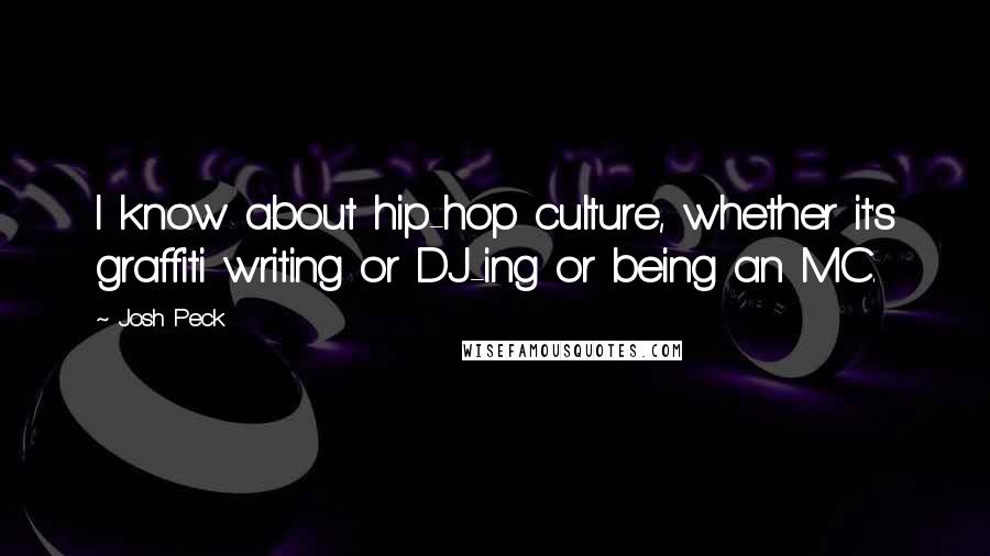 Josh Peck Quotes: I know about hip-hop culture, whether it's graffiti writing or DJ-ing or being an MC.