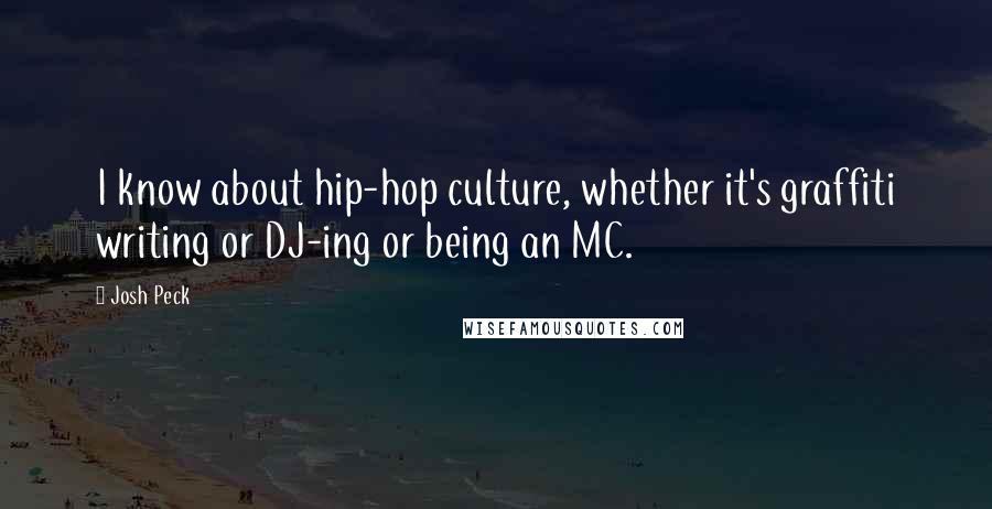 Josh Peck Quotes: I know about hip-hop culture, whether it's graffiti writing or DJ-ing or being an MC.