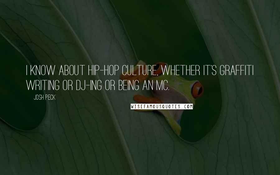 Josh Peck Quotes: I know about hip-hop culture, whether it's graffiti writing or DJ-ing or being an MC.