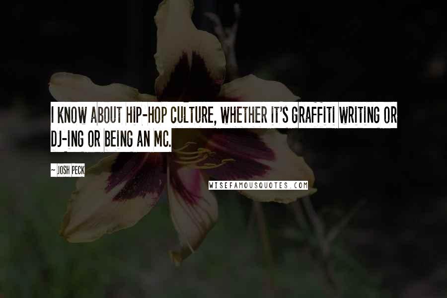 Josh Peck Quotes: I know about hip-hop culture, whether it's graffiti writing or DJ-ing or being an MC.