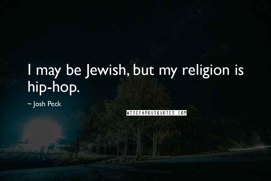 Josh Peck Quotes: I may be Jewish, but my religion is hip-hop.