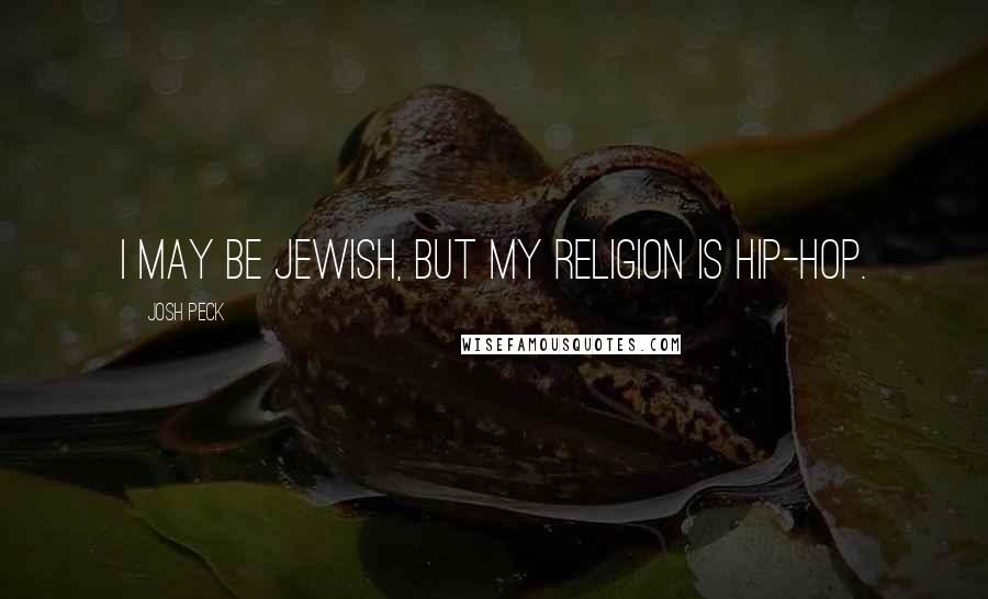 Josh Peck Quotes: I may be Jewish, but my religion is hip-hop.