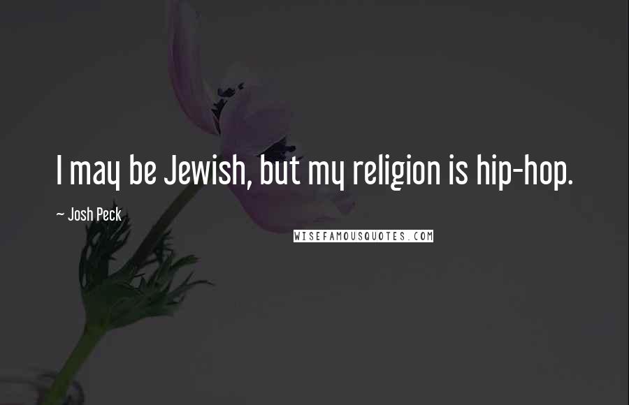 Josh Peck Quotes: I may be Jewish, but my religion is hip-hop.