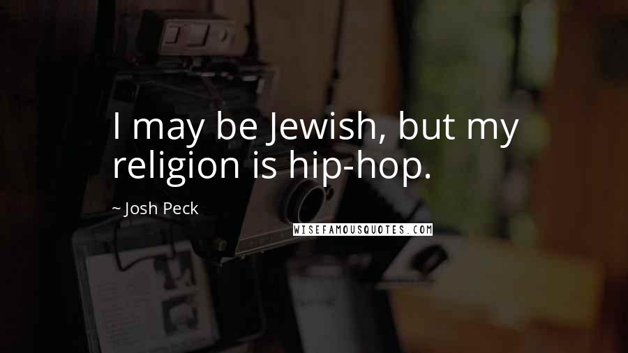 Josh Peck Quotes: I may be Jewish, but my religion is hip-hop.