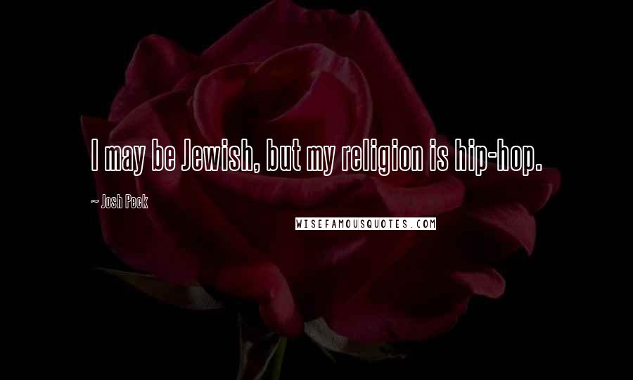 Josh Peck Quotes: I may be Jewish, but my religion is hip-hop.