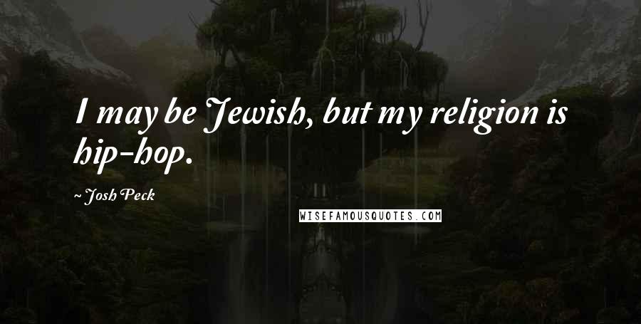 Josh Peck Quotes: I may be Jewish, but my religion is hip-hop.