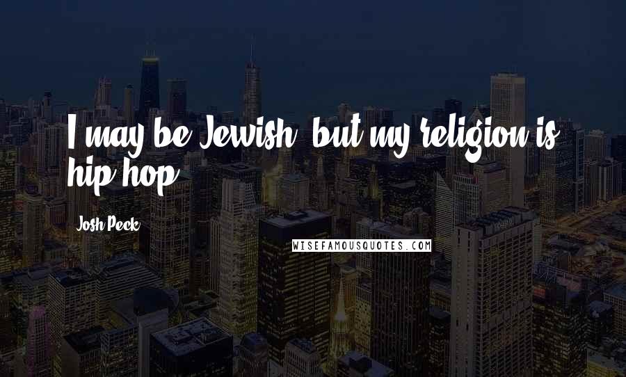 Josh Peck Quotes: I may be Jewish, but my religion is hip-hop.