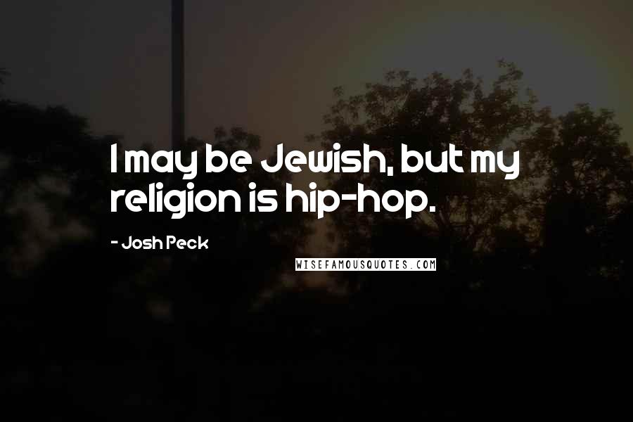 Josh Peck Quotes: I may be Jewish, but my religion is hip-hop.