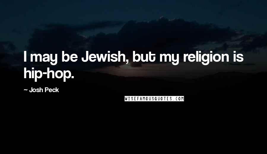 Josh Peck Quotes: I may be Jewish, but my religion is hip-hop.