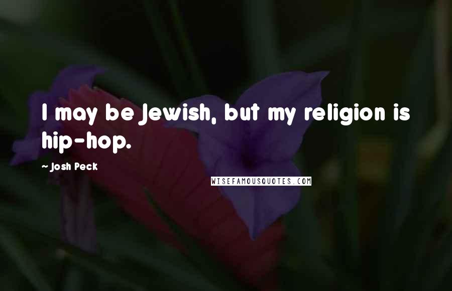 Josh Peck Quotes: I may be Jewish, but my religion is hip-hop.