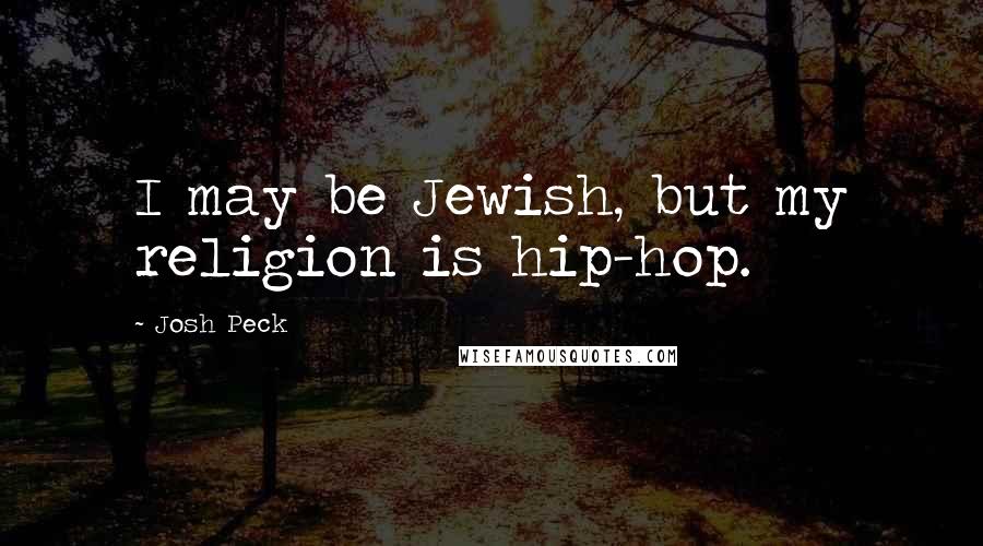 Josh Peck Quotes: I may be Jewish, but my religion is hip-hop.