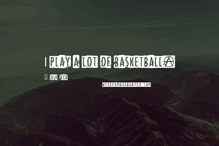 Josh Peck Quotes: I play a lot of basketball.