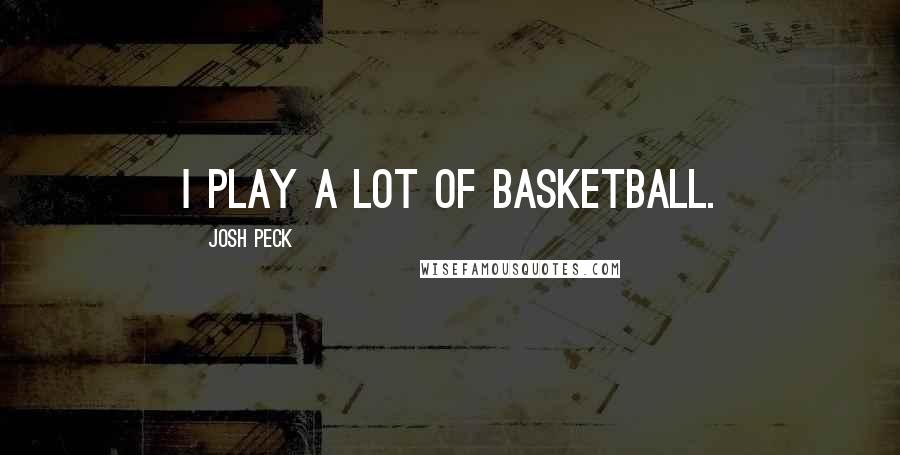 Josh Peck Quotes: I play a lot of basketball.