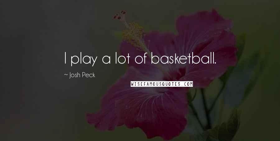 Josh Peck Quotes: I play a lot of basketball.