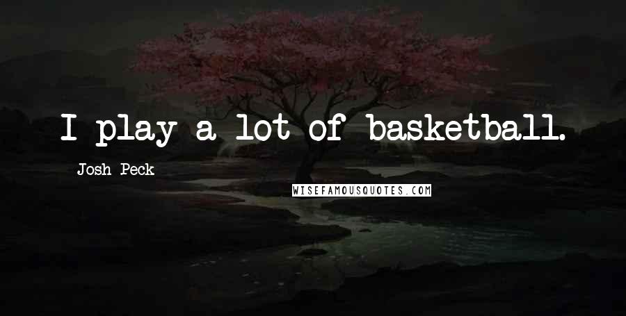 Josh Peck Quotes: I play a lot of basketball.