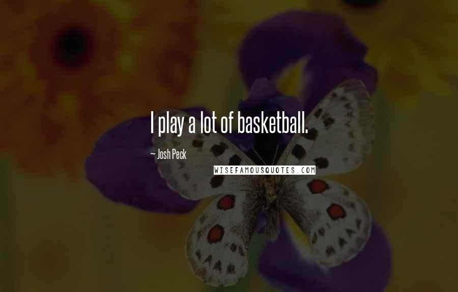 Josh Peck Quotes: I play a lot of basketball.